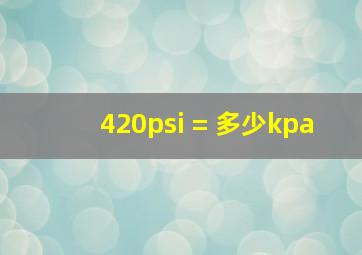 420psi = 多少kpa